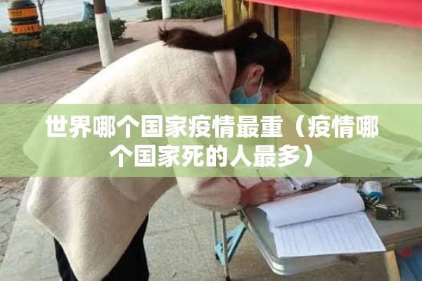 世界哪个国家疫情最重（疫情哪个国家死的人最多）
