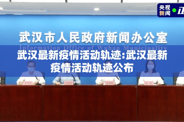 武汉最新疫情活动轨迹:武汉最新疫情活动轨迹公布