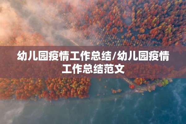 幼儿园疫情工作总结/幼儿园疫情工作总结范文 幼儿园疫情工作总结/幼儿园疫情工作总结范文