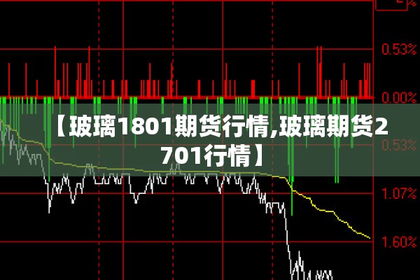 【玻璃1801期货行情,玻璃期货2701行情】