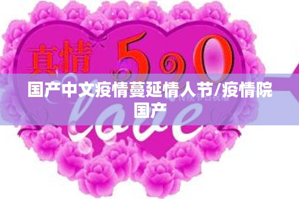 国产中文疫情蔓延情人节/疫情院国产