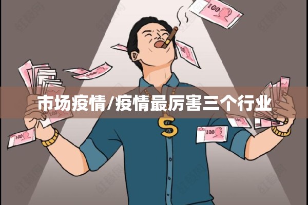 市场疫情/疫情最厉害三个行业 市场疫情/疫情最厉害三个行业