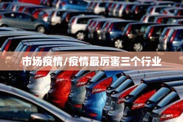 市场疫情/疫情最厉害三个行业