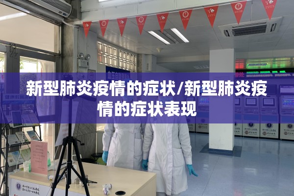 新型肺炎疫情的症状/新型肺炎疫情的症状表现 新型肺炎疫情的症状/新型肺炎疫情的症状表现