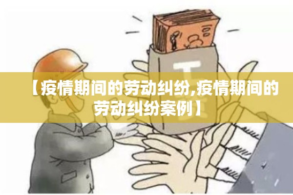 【疫情期间的劳动纠纷,疫情期间的劳动纠纷案例】