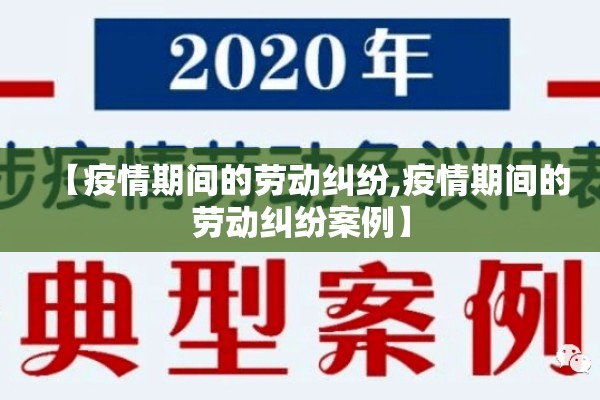 【疫情期间的劳动纠纷,疫情期间的劳动纠纷案例】 【疫情期间的劳动纠纷,疫情期间的劳动纠纷案例】