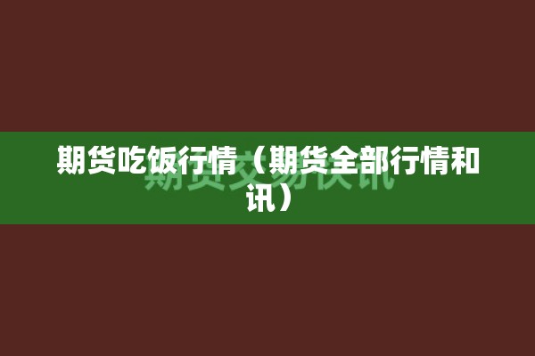期货吃饭行情(期货全部行情和讯) 期货吃饭行情(期货全部行情和讯)