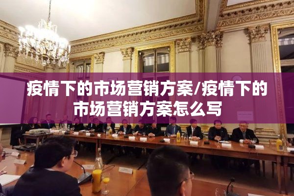 疫情下的市场营销方案/疫情下的市场营销方案怎么写