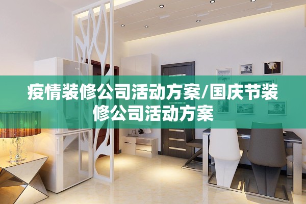 疫情装修公司活动方案/国庆节装修公司活动方案 疫情装修公司活动方案/国庆节装修公司活动方案