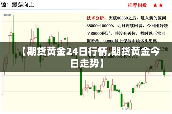 【期货黄金24日行情,期货黄金今日走势】 【期货黄金24日行情,期货黄金今日走势】