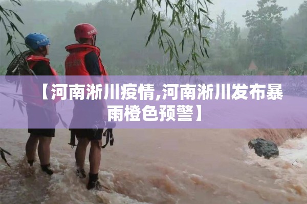 【河南淅川疫情,河南淅川发布暴雨橙色预警】