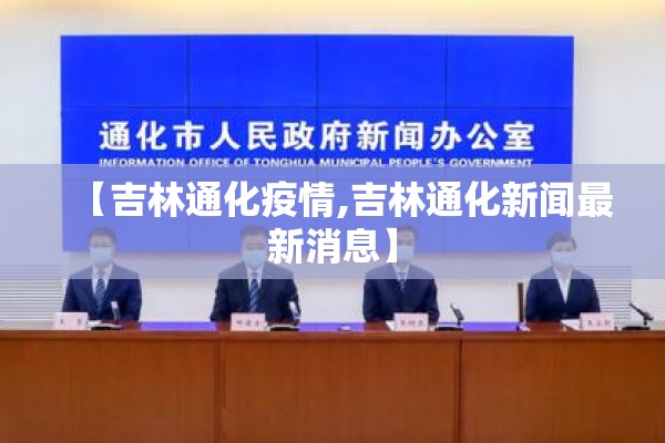 【吉林通化疫情,吉林通化新闻最新消息】