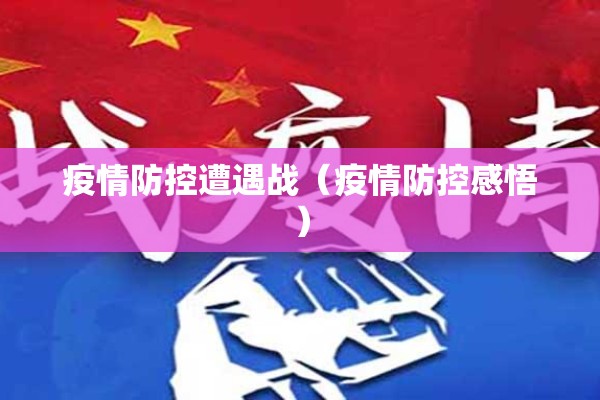 疫情防控遭遇战(疫情防控感悟) 疫情防控遭遇战(疫情防控感悟)