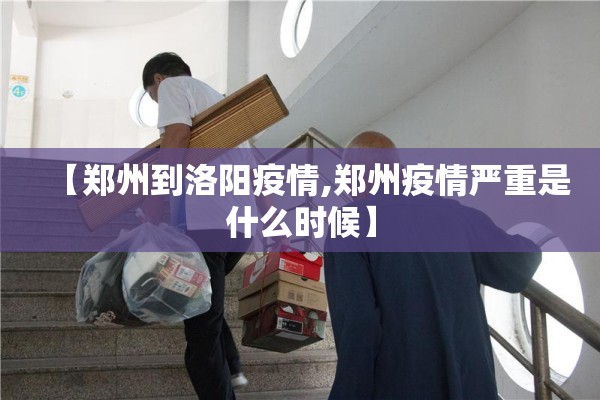【郑州到洛阳疫情,郑州疫情严重是什么时候】