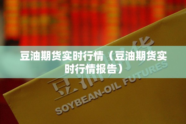 豆油期货实时行情（豆油期货实时行情报告）