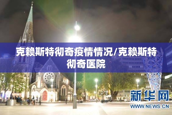 克赖斯特彻奇疫情情况/克赖斯特彻奇医院 克赖斯特彻奇疫情情况/克赖斯特彻奇医院