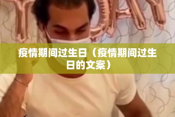疫情期间过生日(疫情期间过生日的文案) 疫情期间过生日(疫情期间过生日的文案)