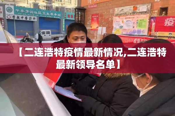 【二连浩特疫情最新情况,二连浩特最新领导名单】 【二连浩特疫情最新情况,二连浩特最新领导名单】