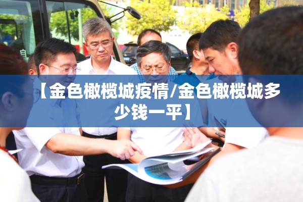 【金色橄榄城疫情/金色橄榄城多少钱一平】 【金色橄榄城疫情/金色橄榄城多少钱一平】