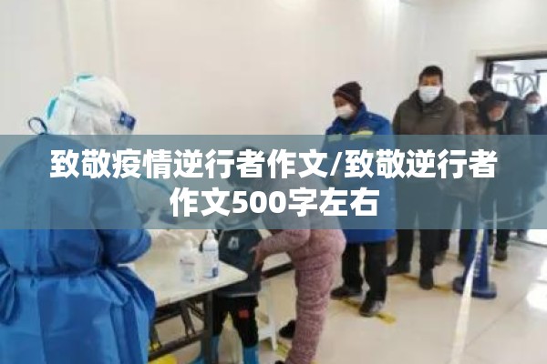 致敬疫情逆行者作文/致敬逆行者作文500字左右