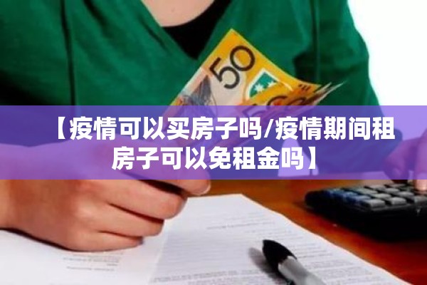 【疫情可以买房子吗/疫情期间租房子可以免租金吗】 【疫情可以买房子吗/疫情期间租房子可以免租金吗】