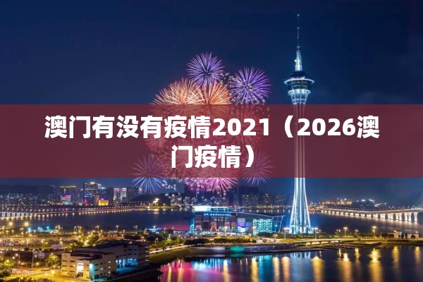 澳门有没有疫情2021(2026澳门疫情) 澳门有没有疫情2021(2026澳门疫情)