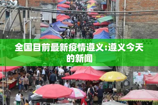 全国目前最新疫情遵义:遵义今天的新闻