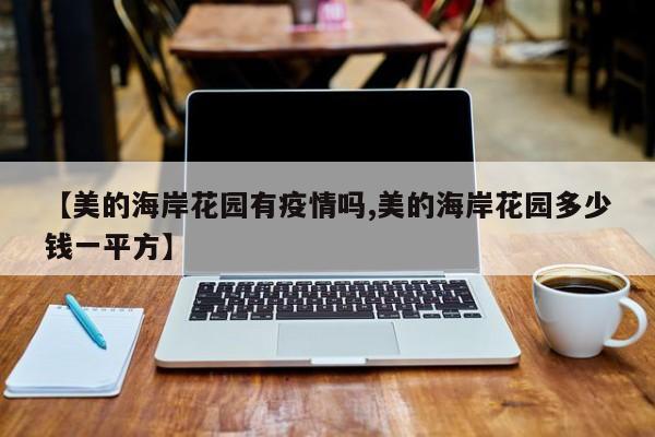 【美的海岸花园有疫情吗,美的海岸花园多少钱一平方】