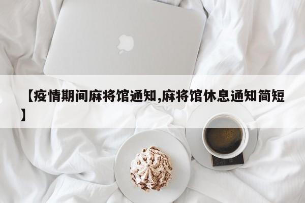 【疫情期间麻将馆通知,麻将馆休息通知简短】