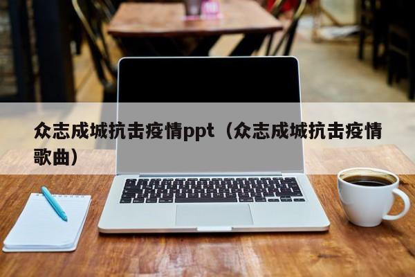 众志成城抗击疫情ppt(众志成城抗击疫情歌曲)