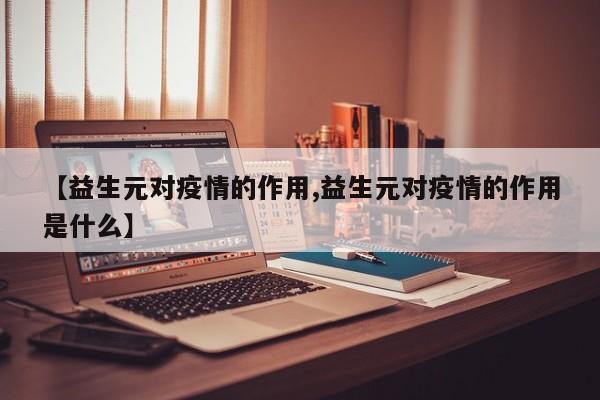 【益生元对疫情的作用,益生元对疫情的作用是什么】