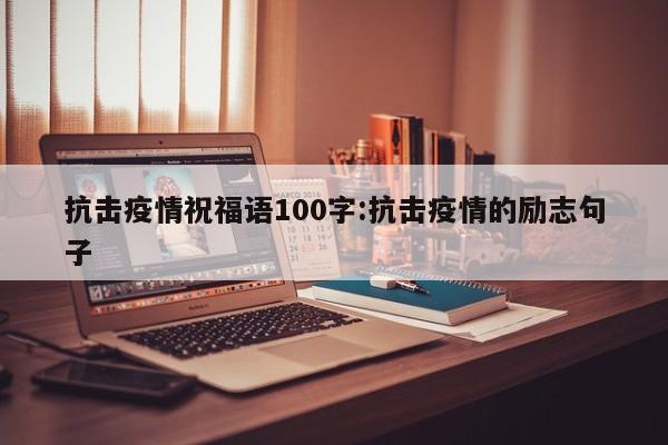 抗击疫情祝福语100字:抗击疫情的励志句子