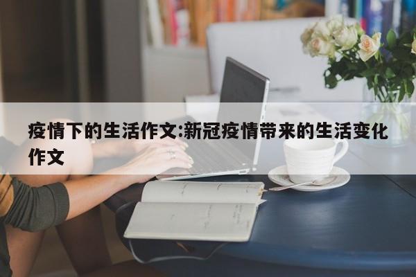 疫情下的生活作文:新冠疫情带来的生活变化作文