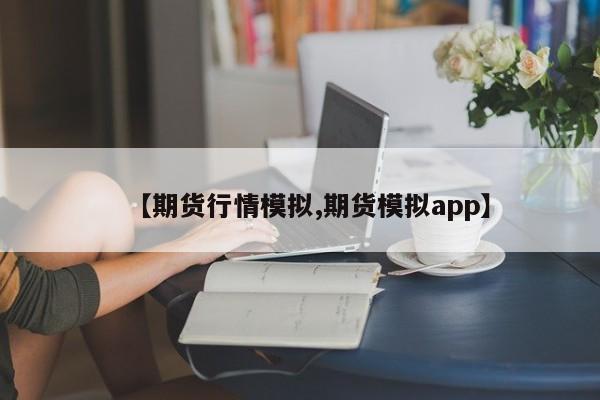【期货行情模拟,期货模拟app】