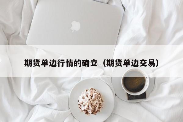 期货单边行情的确立(期货单边交易)
