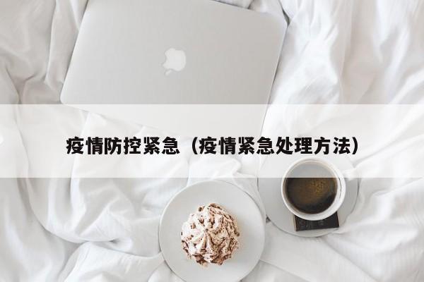 疫情防控紧急(疫情紧急处理方法)