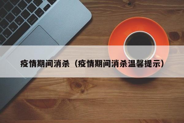 疫情期间消杀(疫情期间消杀温馨提示)