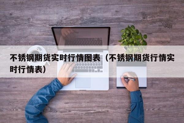 不锈钢期货实时行情图表(不锈钢期货行情实时行情表)