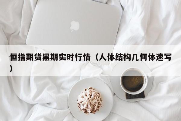 恒指期货黑期实时行情(人体结构几何体速写)