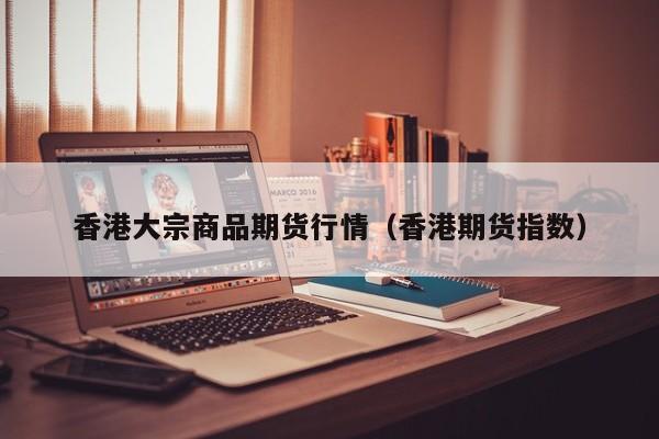 香港大宗商品期货行情(香港期货指数)