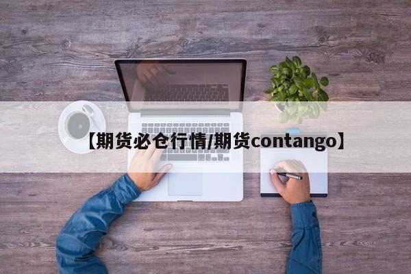 【期货必仓行情/期货contango】