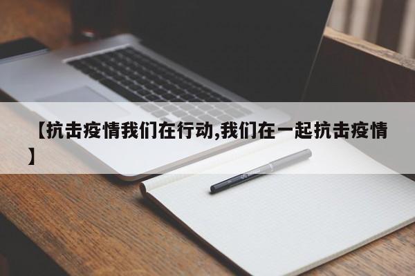 【抗击疫情我们在行动,我们在一起抗击疫情】