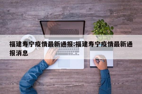 福建寿宁疫情最新通报:福建寿宁疫情最新通报消息