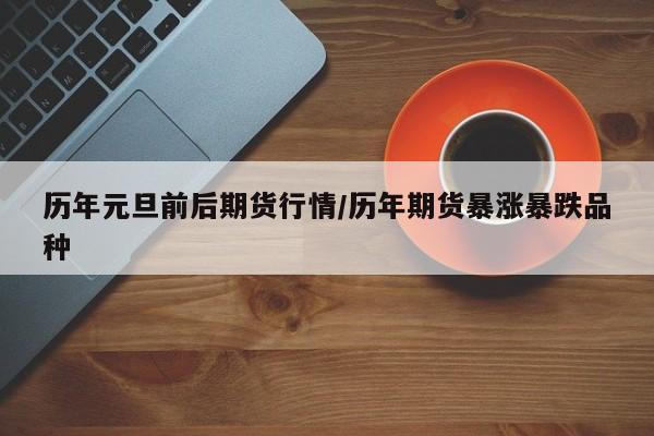 历年元旦前后期货行情/历年期货暴涨暴跌品种