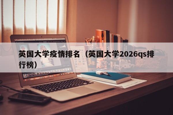 英国大学疫情排名(英国大学2026qs排行榜)