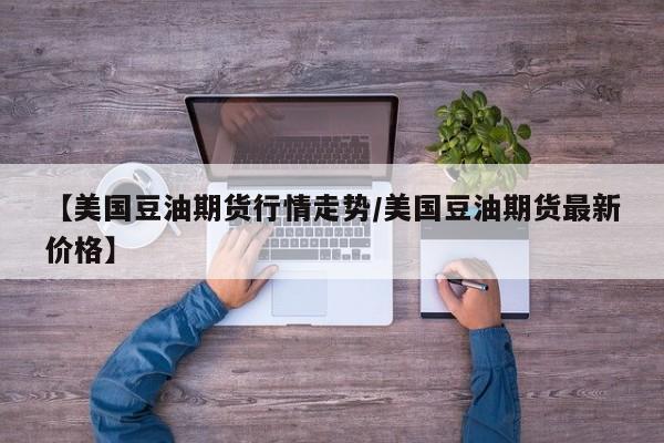 【美国豆油期货行情走势/美国豆油期货最新价格】