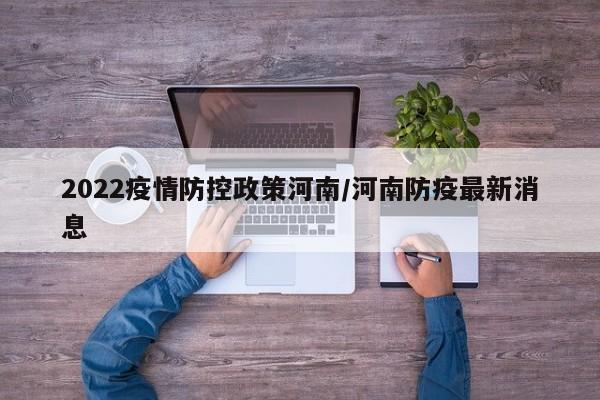 2022疫情防控政策河南/河南防疫最新消息