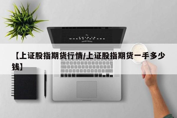 【上证股指期货行情/上证股指期货一手多少钱】