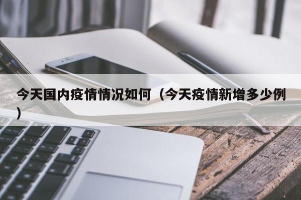 今天国内疫情情况如何(今天疫情新增多少例)