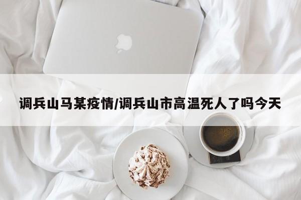 调兵山马某疫情/调兵山市高温死人了吗今天